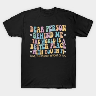 Dear Person Behind Me The World Is A Better Place Love Funny T-Shirt